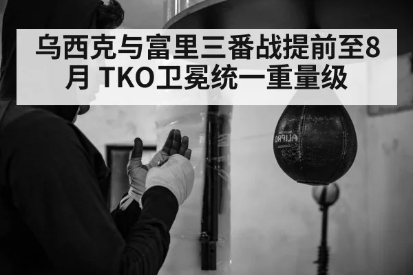 乌西克与富里三番战提前至8月 TKO卫冕统一重量级