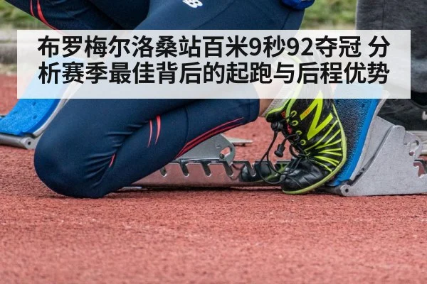 布罗梅尔洛桑站百米9秒92夺冠 分析赛季最佳背后的起跑与后程优势